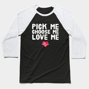 Pick me choose me love me Baseball T-Shirt